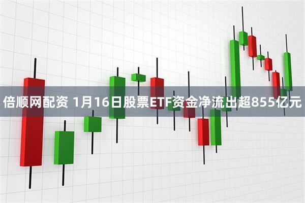 倍顺网配资 1月16日股票ETF资金净流出超855亿元