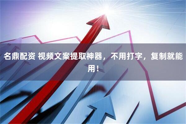 名鼎配资 视频文案提取神器，不用打字，复制就能用！