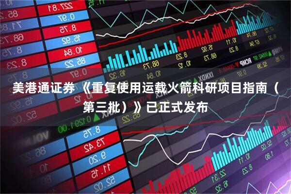 美港通证券 《重复使用运载火箭科研项目指南（第三批）》已正式发布